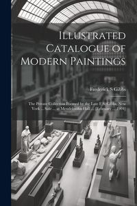 Produktbild: Illustrated Catalogue of Modern Paintings; the Private Collection Formed by the Late F.S. Gibbs, New York ... Sale ... at Mendelssohn Hall ... [Februa
