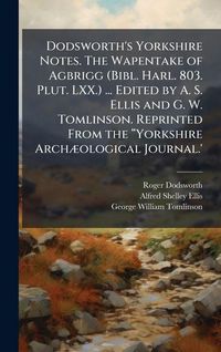 Produktbild: Dodsworth's Yorkshire Notes. The Wapentake of Agbrigg (Bibl. Harl. 803. Plut. LXX.) ... Edited by A. S. Ellis and G. W. Tomlinson. Reprinted From the