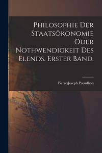 Produktbild: Philosophie der Staats&ouml;konomie oder Nothwendigkeit des Elends. Erster Band.
