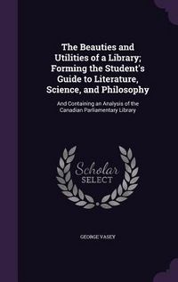 Produktbild: The Beauties and Utilities of a Library; Forming the Student's Guide to Literature, Science, and Philosophy