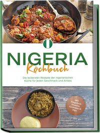 Produktbild: Nigeria Kochbuch: Die leckersten Rezepte der nigerianischen K&uuml;che f&uuml;r jeden Geschmack und Anlass - inkl. Fingerfood, Desserts, Getr&auml;nken & Dips