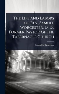Produktbild: The Life and Labors of Rev. Samuel Worcester, D. D.; Former Pastor of the Tabernacle Church