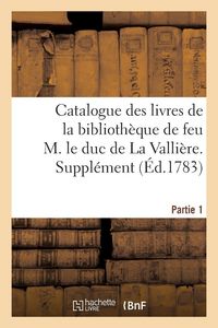 Produktbild: Catalogue des livres de la biblioth&egrave;que de feu M. le duc de La Valli&egrave;re. Partie 1, Suppl&eacute;ment