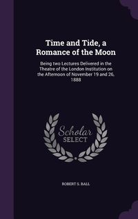 Produktbild: Time and Tide, a Romance of the Moon: Being two Lectures Delivered in the Theatre of the London Institution on the Afternoon of November 19 and 26, 18