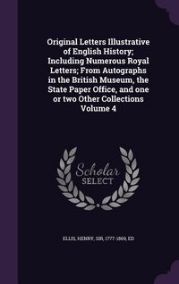 Produktbild: Original Letters Illustrative of English History; Including Numerous Royal Letters; From Autographs in the British Museum, the State Paper Office, and