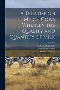 Produktbild: A Treatise on Milch Cows Whereby the Quality and Quantity of Milk