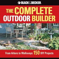 Produktbild: The Black & Decker Complete Outdoor Builder: From Arbors to Walkways: 150 DIY Projects