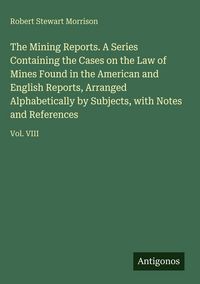 Produktbild: The Mining Reports. A Series Containing the Cases on the Law of Mines Found in the American and English Reports, Arranged Alphabetically by Subjects,