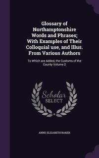 Produktbild: Glossary of Northamptonshire Words and Phrases; With Examples of Their Colloquial use, and Illus. From Various Authors: To Which are Added, the Custom