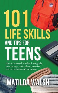 Produktbild: 101 Life Skills and Tips for Teens - How to succeed in school, boost your self-confidence, set goals, save money, cook, clean, start a business and lo