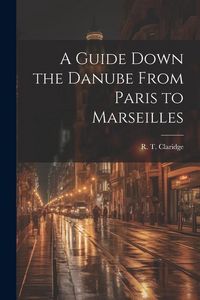 Produktbild: A Guide Down the Danube From Paris to Marseilles