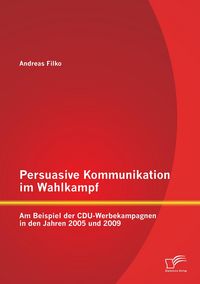 Produktbild: Persuasive Kommunikation im Wahlkampf: Am Beispiel der CDU-Werbekampagnen in den Jahren 2005 und 2009