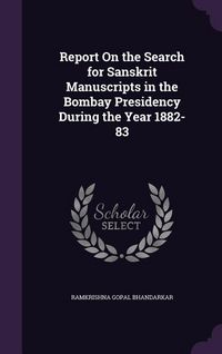 Produktbild: Report On the Search for Sanskrit Manuscripts in the Bombay Presidency During the Year 1882-83