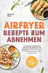 Produktbild: Airfryer Rezepte zum Abnehmen: Das Airfryer Kochbuch mit kalorienarmen Rezepten zum Abnehmen - Schlank, fit & gesund mit der Hei&szlig;luftfritteuse - ganz