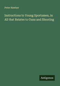Produktbild: Instructions to Young Sportsmen, in All that Relates to Guns and Shooting