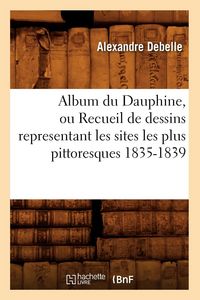 Produktbild: Album du Dauphine, ou Recueil de dessins representant les sites les plus pittoresques 1835-1839