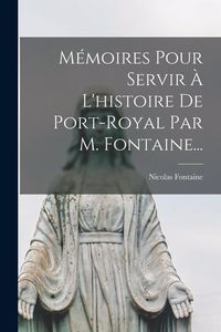 Produktbild: M&eacute;moires Pour Servir &Agrave; L'histoire De Port-royal Par M. Fontaine...