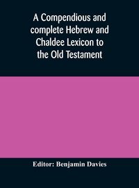 Produktbild: A Compendious And Complete Hebrew And Chaldee Lexicon To The Old Testament; With An English-Hebrew Index, Chiefly Founded On The Works Of Gesenius And F&uuml;rst, With Improvements From Dietrich And Other Sources