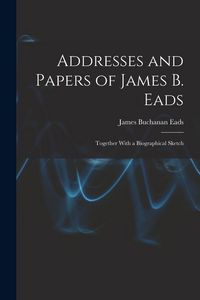 Produktbild: Addresses and Papers of James B. Eads: Together With a Biographical Sketch