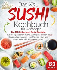 Produktbild: Das XXL Sushi Kochbuch f&uuml;r Anf&auml;nger: Die 123 leckersten Sushi Rezepte aus der japanischen K&uuml;che. Sushi ganz einfach zu Hause selbst machen - von Maki bis Nigiri und vieles mehr inkl. N&auml;hrwertangaben