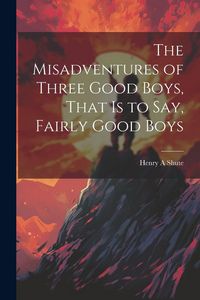 Produktbild: The Misadventures of Three Good Boys, That is to Say, Fairly Good Boys