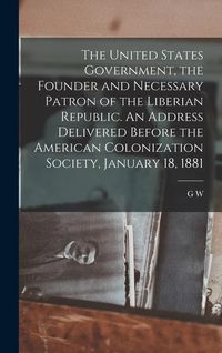 Produktbild: The United States Government, the Founder and Necessary Patron of the Liberian Republic. An Address Delivered Before the American Colonization Society
