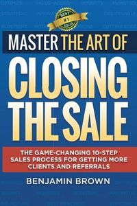 Produktbild: Master the Art of Closing the Sale: The Game-Changing 10-Step Sales Process for Getting More Clients and Referrals