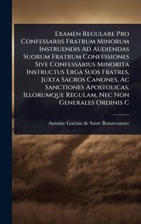 Produktbild: Examen Regulare Pro Confessariis Fratrum Minorum Instruendis Ad Audiendas Suorum Fratrum Confessiones Sive Confessarius Minorita Instructus Erga Suos