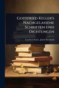 Produktbild: Gottfried Keller's Nachgelassene Schriften und Dichtungen