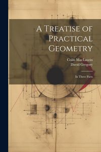Produktbild: A Treatise of Practical Geometry: In Three Parts