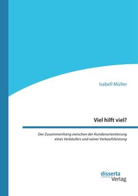 Produktbild: Viel hilft viel? Der Zusammenhang zwischen der Kundenorientierung eines Verk&auml;ufers und seiner Verkaufsleistung