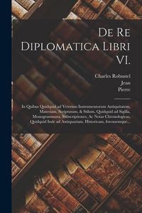 Produktbild: De re diplomatica libri VI.: In quibus quidquid ad veterum instrumentorum antiquitatem, materiam, scripturam, & stilum, quidquid ad sigilla, monogr