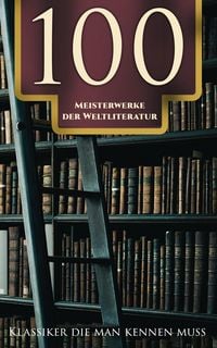 Produktbild: 100 Meisterwerke der Weltliteratur - Klassiker die man kennen muss