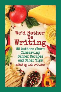 Produktbild: We'd Rather Be Writing: 88 Authors Share Timesaving Dinner Recipes and Other Tips