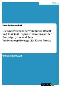 Produktbild: Die Dreigroschenoper von Bertolt Brecht und Kurt Weill. Popul&auml;re Stilmerkmale der Zwanziger Jahre und ihrer Verfremdung/Montage (13. Klasse Musik)