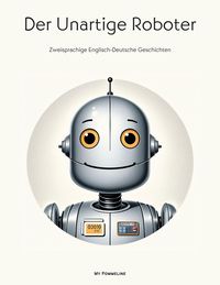 Produktbild: Der Unartige Roboter: Zweisprachige Englisch-Deutsche Geschichten