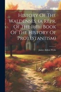 Produktbild: History Of The Waldenses. (a Repr. Of The 16th Book Of The History Of Protestantism)