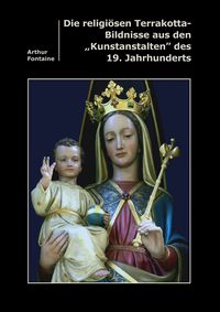 Produktbild: Die religi&ouml;sen Terrakotta-Bildnisse aus den "Kunstanstalten" des 19. Jahrhunderts