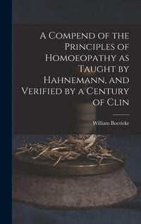 Produktbild: A Compend of the Principles of Homoeopathy as Taught by Hahnemann, and Verified by a Century of Clin