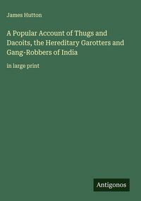 Produktbild: A Popular Account of Thugs and Dacoits, the Hereditary Garotters and Gang-Robbers of India
