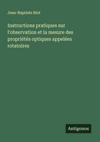 Produktbild: Instructions pratiques sur l'observation et la mesure des propri&eacute;t&eacute;s optiques appel&eacute;es rotatoires