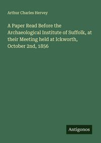 Produktbild: A Paper Read Before the Archaeological Institute of Suffolk, at their Meeting held at Ickworth, October 2nd, 1856