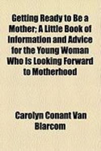 Produktbild: Getting Ready to Be a Mother; A Little Book of Information and Advice for the Young Woman Who Is Looking Forward to Motherhood