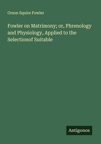 Produktbild: Fowler on Matrimony; or, Phrenology and Physiology, Applied to the Selectionof Suitable