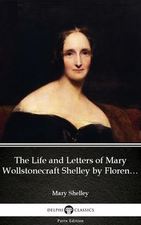 Produktbild: The Life and Letters of Mary Wollstonecraft Shelley by Florence A. Thomas Marshall - Delphi Classics (Illustrated)