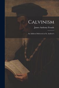 Produktbild: Calvinism: An Address Delivered at St. Andrew's
