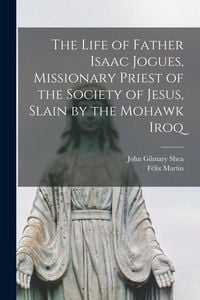 Produktbild: The Life of Father Isaac Jogues, Missionary Priest of the Society of Jesus, Slain by the Mohawk Iroq
