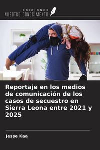 Produktbild: Reportaje en los medios de comunicaci&oacute;n de los casos de secuestro en Sierra Leona entre 2021 y 2025