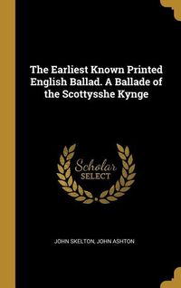 Produktbild: The Earliest Known Printed English Ballad. A Ballade of the Scottysshe Kynge
