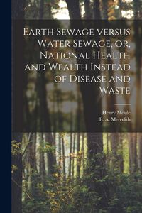Produktbild: Earth Sewage Versus Water Sewage, or, National Health and Wealth Instead of Disease and Waste [microform]